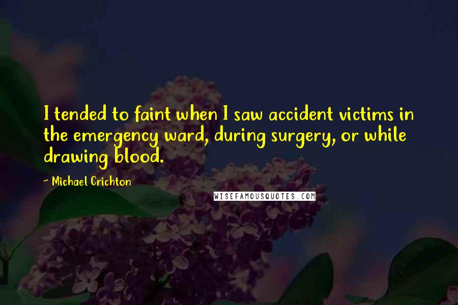 Michael Crichton Quotes: I tended to faint when I saw accident victims in the emergency ward, during surgery, or while drawing blood.