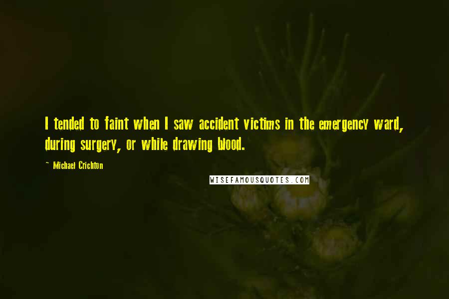 Michael Crichton Quotes: I tended to faint when I saw accident victims in the emergency ward, during surgery, or while drawing blood.