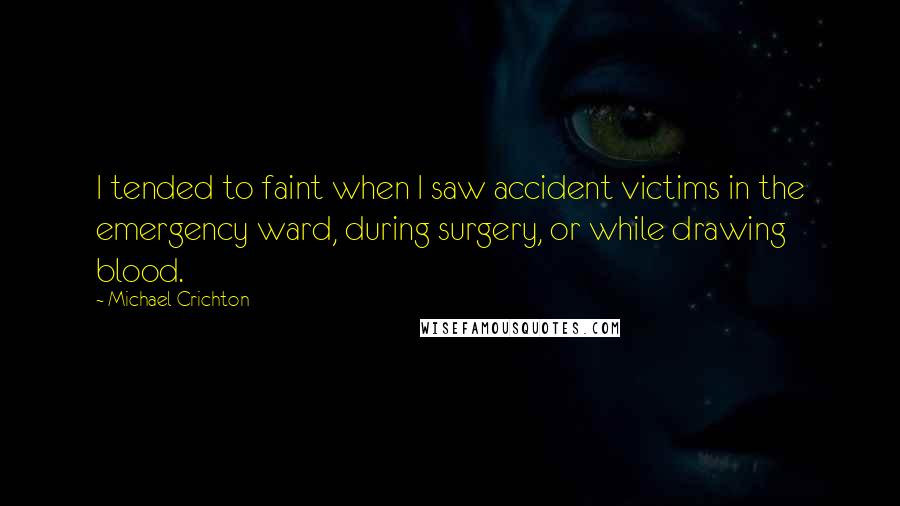 Michael Crichton Quotes: I tended to faint when I saw accident victims in the emergency ward, during surgery, or while drawing blood.