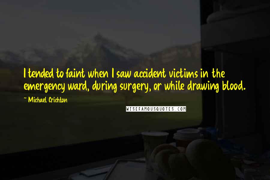 Michael Crichton Quotes: I tended to faint when I saw accident victims in the emergency ward, during surgery, or while drawing blood.