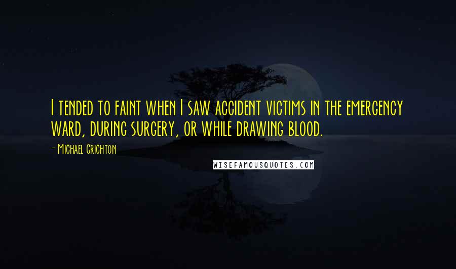 Michael Crichton Quotes: I tended to faint when I saw accident victims in the emergency ward, during surgery, or while drawing blood.