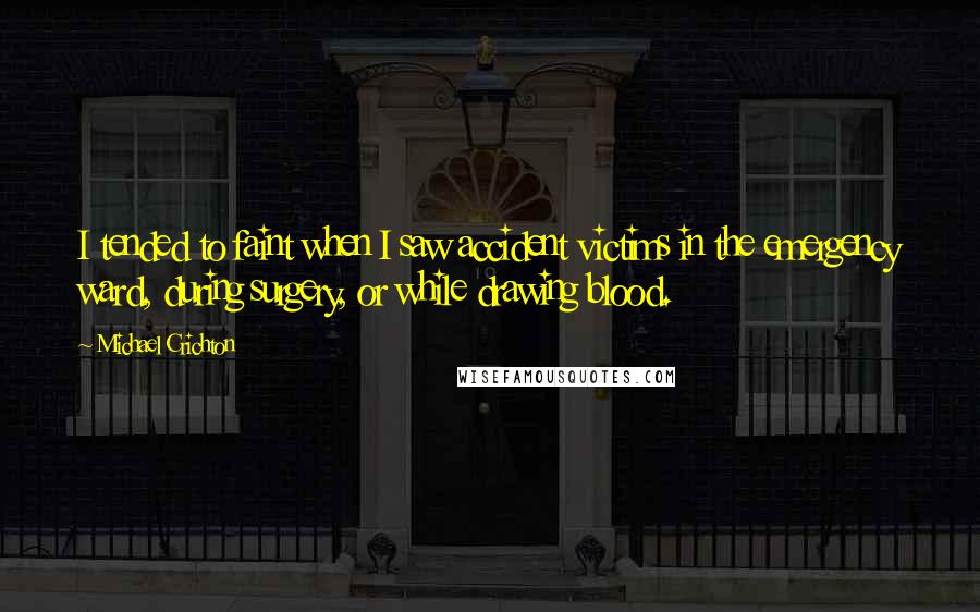 Michael Crichton Quotes: I tended to faint when I saw accident victims in the emergency ward, during surgery, or while drawing blood.