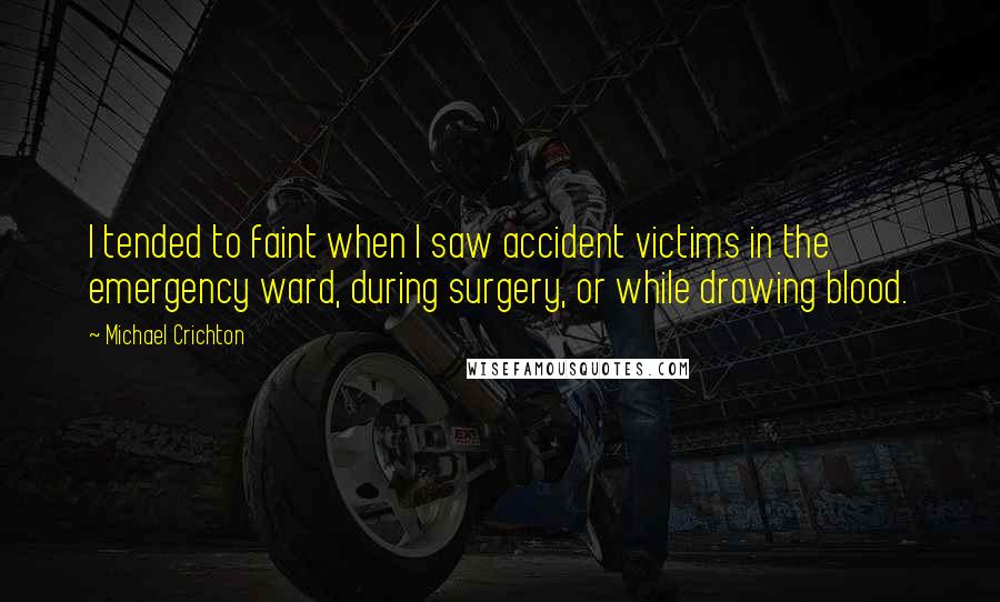 Michael Crichton Quotes: I tended to faint when I saw accident victims in the emergency ward, during surgery, or while drawing blood.