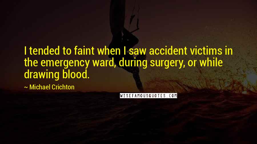 Michael Crichton Quotes: I tended to faint when I saw accident victims in the emergency ward, during surgery, or while drawing blood.