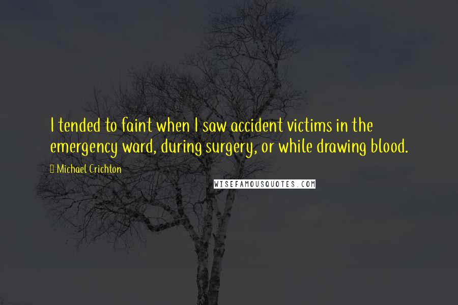 Michael Crichton Quotes: I tended to faint when I saw accident victims in the emergency ward, during surgery, or while drawing blood.