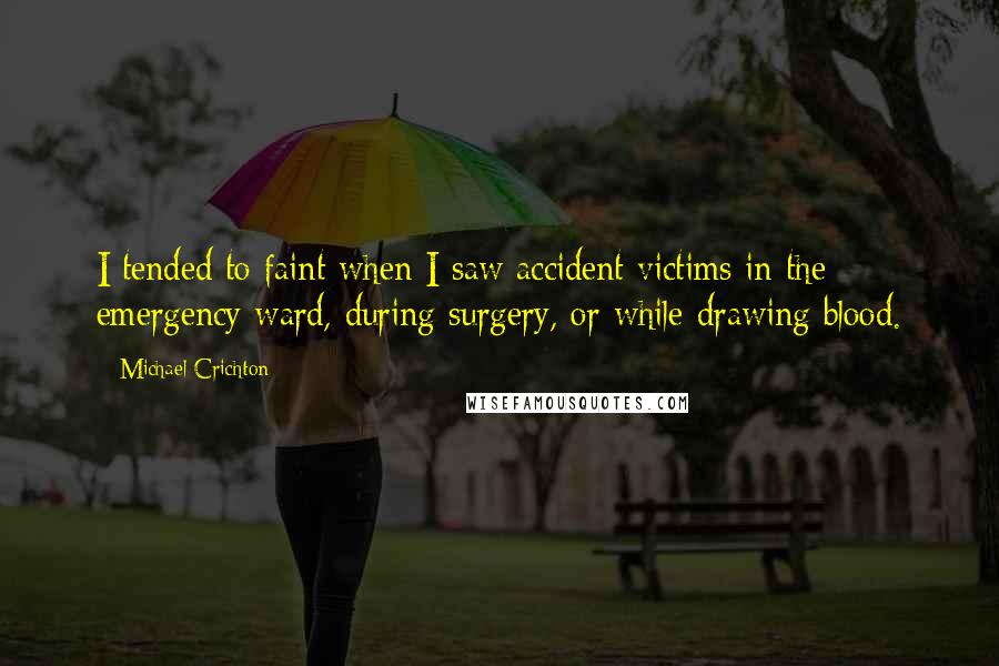 Michael Crichton Quotes: I tended to faint when I saw accident victims in the emergency ward, during surgery, or while drawing blood.