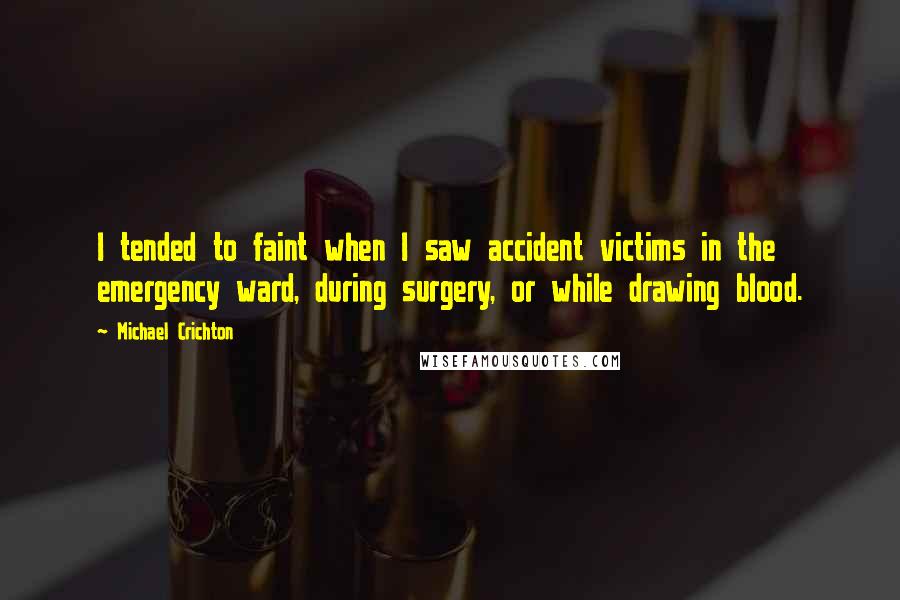 Michael Crichton Quotes: I tended to faint when I saw accident victims in the emergency ward, during surgery, or while drawing blood.