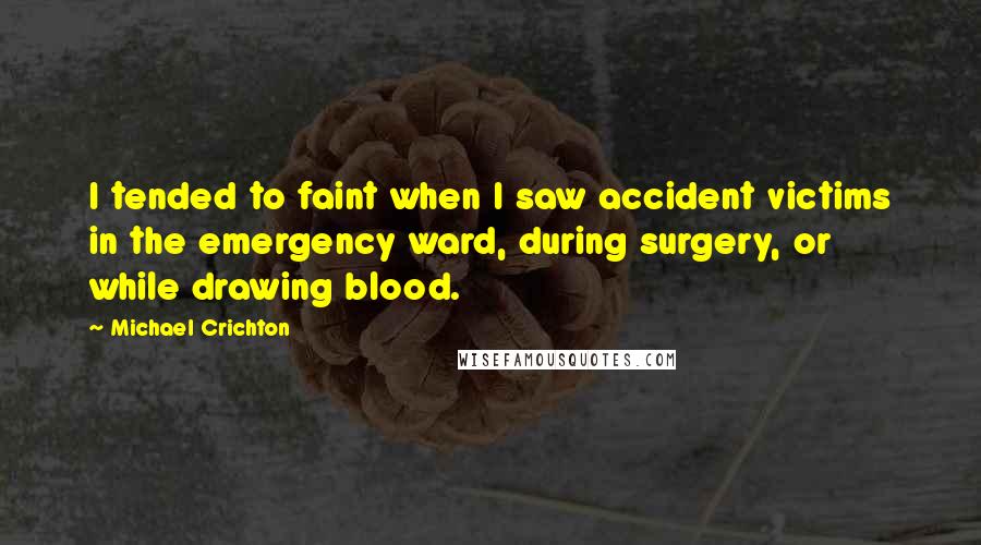 Michael Crichton Quotes: I tended to faint when I saw accident victims in the emergency ward, during surgery, or while drawing blood.