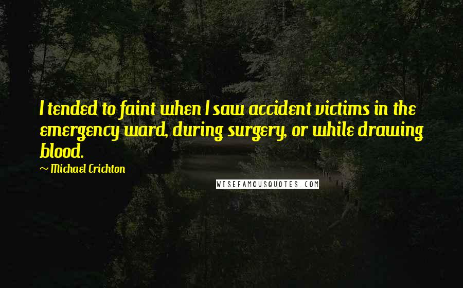 Michael Crichton Quotes: I tended to faint when I saw accident victims in the emergency ward, during surgery, or while drawing blood.