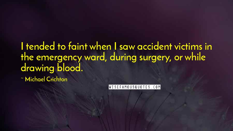 Michael Crichton Quotes: I tended to faint when I saw accident victims in the emergency ward, during surgery, or while drawing blood.