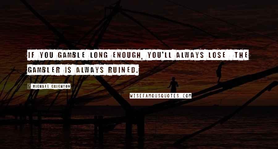 Michael Crichton Quotes: If you gamble long enough, you'll always lose  the gambler is always ruined.