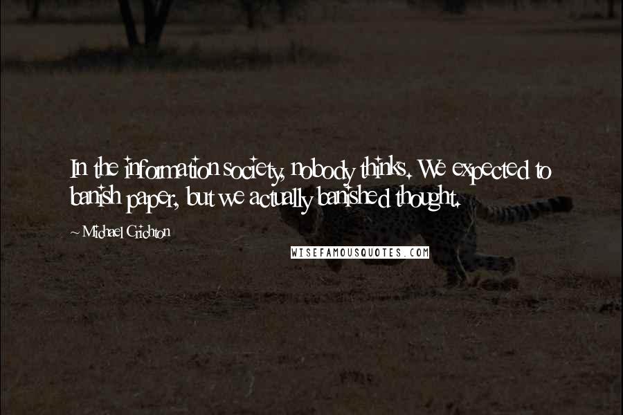 Michael Crichton Quotes: In the information society, nobody thinks. We expected to banish paper, but we actually banished thought.