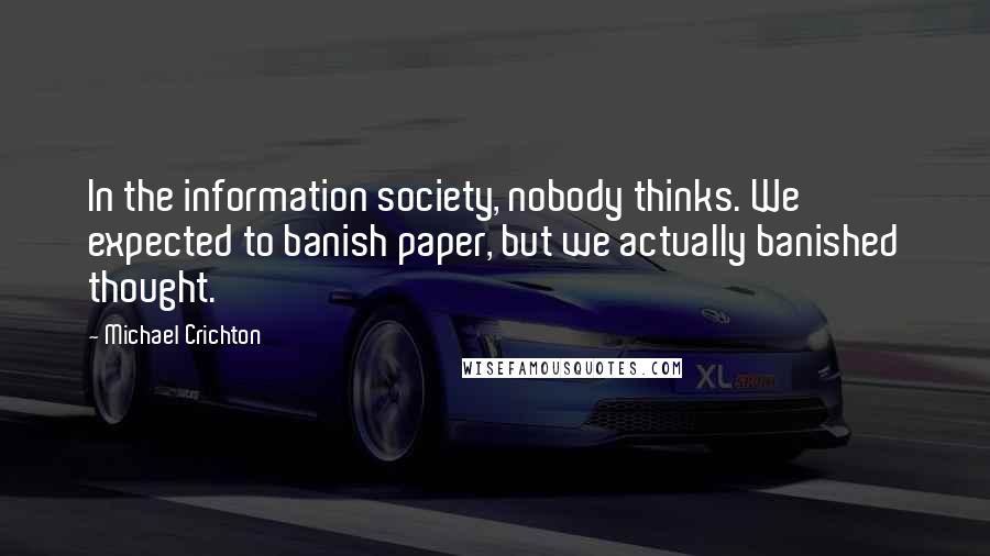 Michael Crichton Quotes: In the information society, nobody thinks. We expected to banish paper, but we actually banished thought.