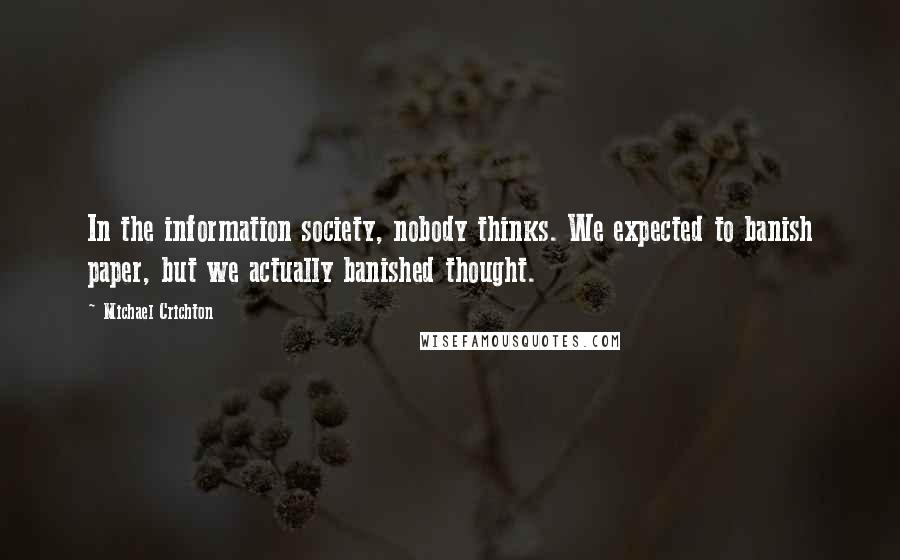 Michael Crichton Quotes: In the information society, nobody thinks. We expected to banish paper, but we actually banished thought.
