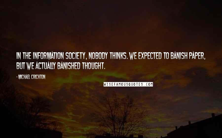 Michael Crichton Quotes: In the information society, nobody thinks. We expected to banish paper, but we actually banished thought.