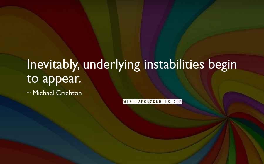 Michael Crichton Quotes: Inevitably, underlying instabilities begin to appear.