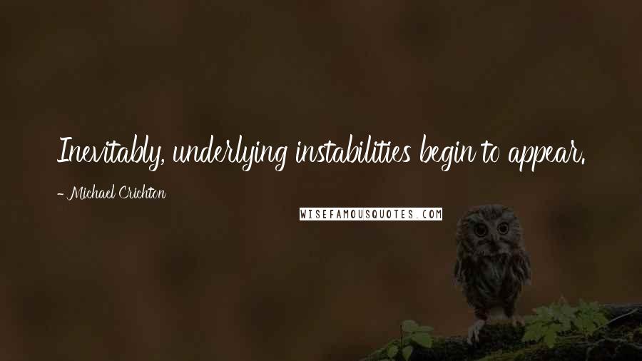 Michael Crichton Quotes: Inevitably, underlying instabilities begin to appear.