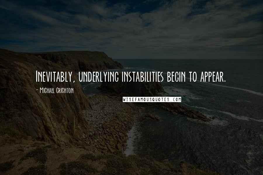 Michael Crichton Quotes: Inevitably, underlying instabilities begin to appear.