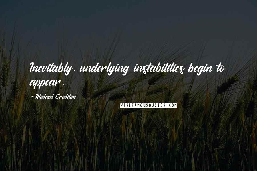 Michael Crichton Quotes: Inevitably, underlying instabilities begin to appear.