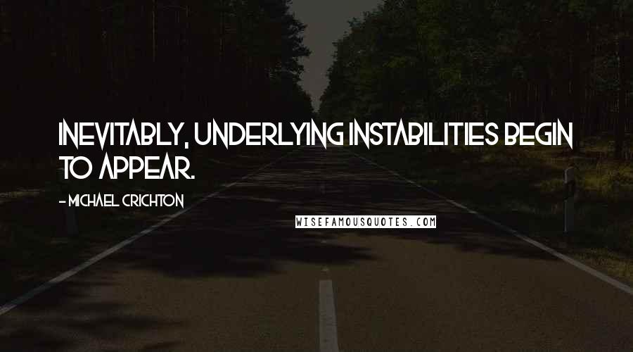 Michael Crichton Quotes: Inevitably, underlying instabilities begin to appear.