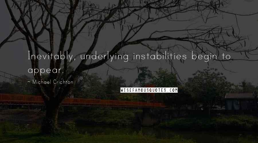 Michael Crichton Quotes: Inevitably, underlying instabilities begin to appear.