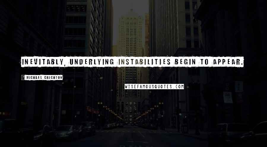 Michael Crichton Quotes: Inevitably, underlying instabilities begin to appear.