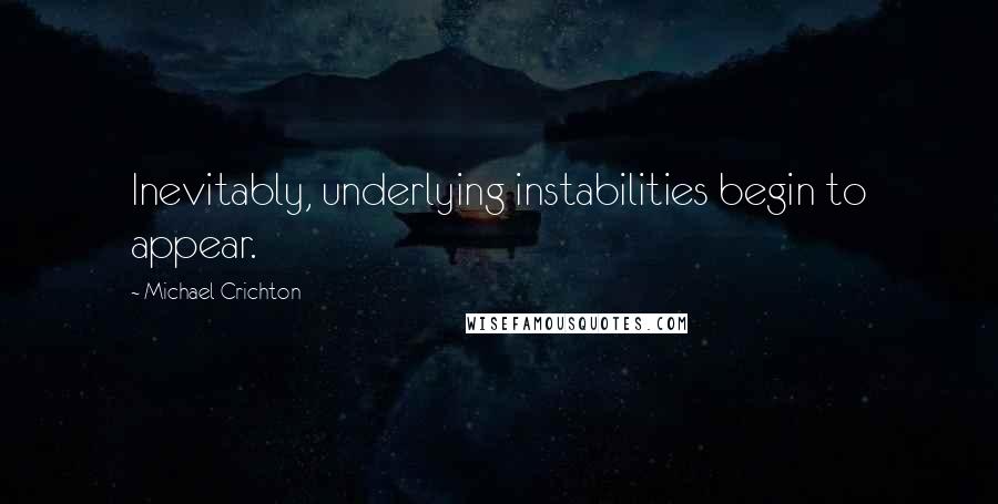 Michael Crichton Quotes: Inevitably, underlying instabilities begin to appear.