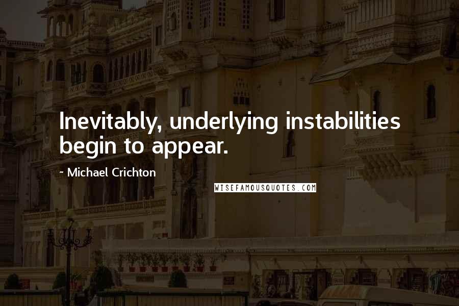 Michael Crichton Quotes: Inevitably, underlying instabilities begin to appear.