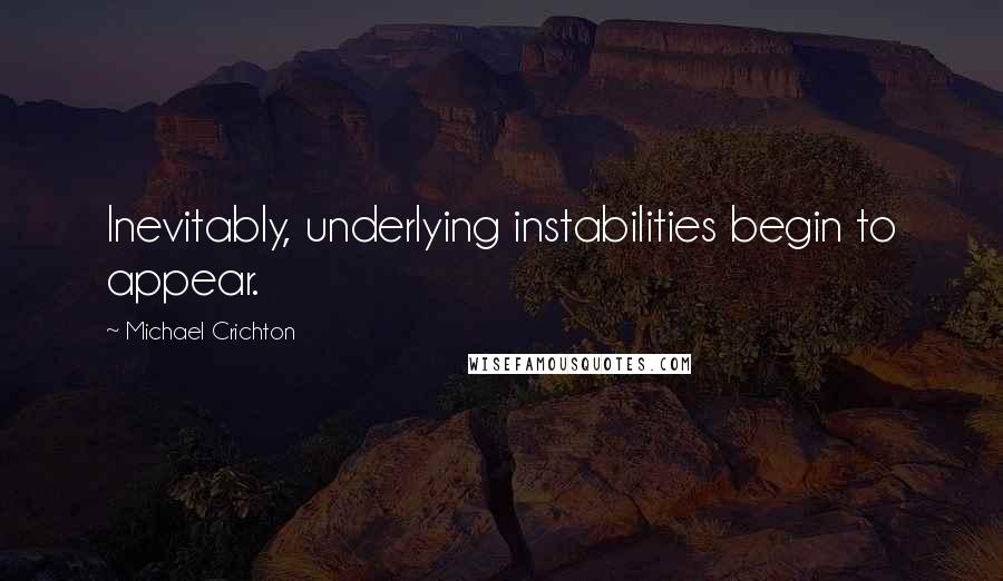 Michael Crichton Quotes: Inevitably, underlying instabilities begin to appear.