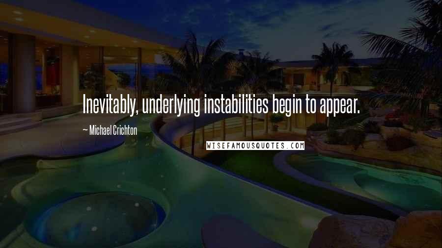 Michael Crichton Quotes: Inevitably, underlying instabilities begin to appear.