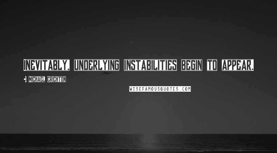 Michael Crichton Quotes: Inevitably, underlying instabilities begin to appear.