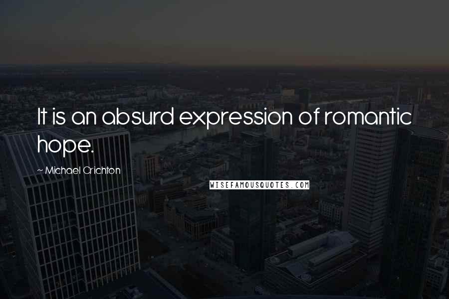 Michael Crichton Quotes: It is an absurd expression of romantic hope.