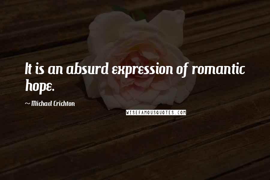 Michael Crichton Quotes: It is an absurd expression of romantic hope.