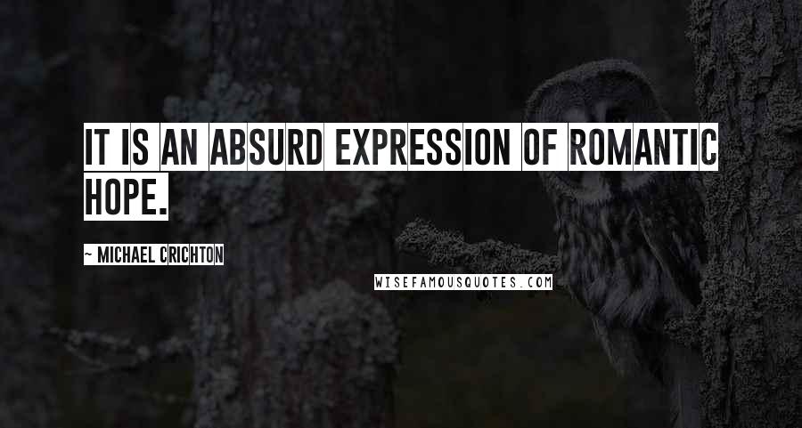 Michael Crichton Quotes: It is an absurd expression of romantic hope.