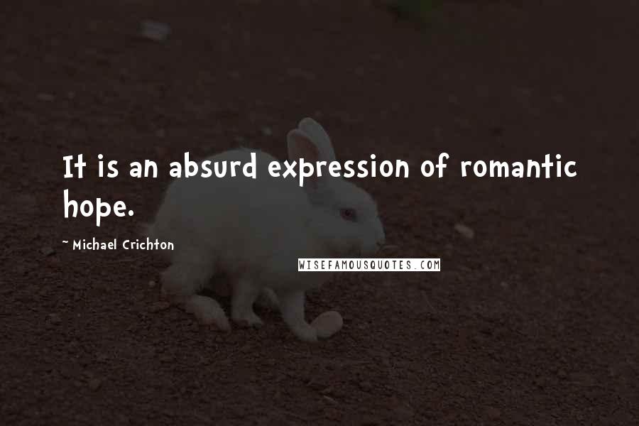 Michael Crichton Quotes: It is an absurd expression of romantic hope.