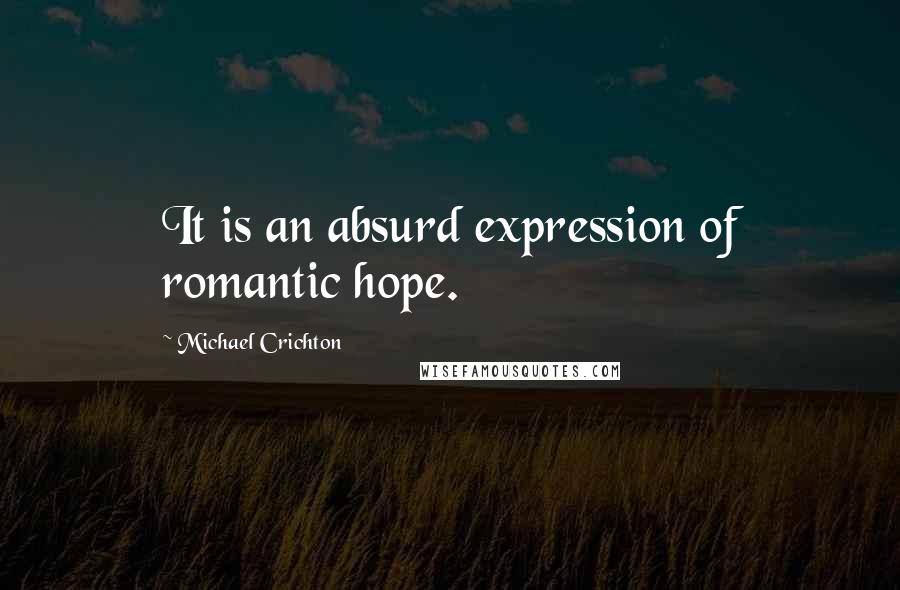 Michael Crichton Quotes: It is an absurd expression of romantic hope.