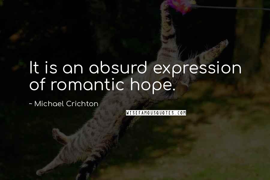 Michael Crichton Quotes: It is an absurd expression of romantic hope.