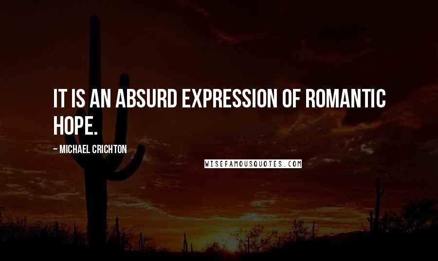 Michael Crichton Quotes: It is an absurd expression of romantic hope.