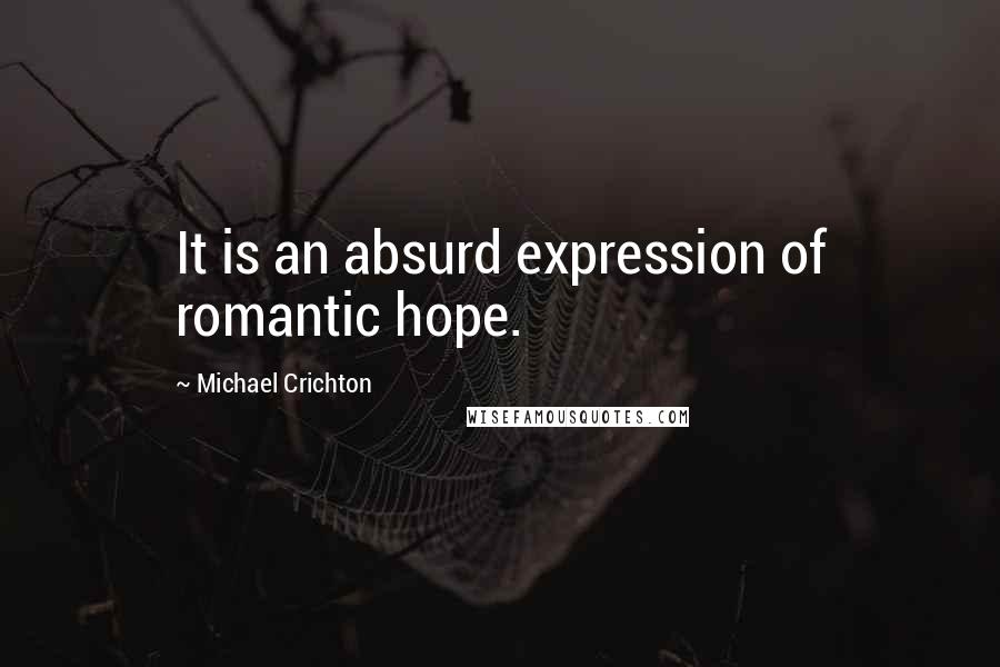 Michael Crichton Quotes: It is an absurd expression of romantic hope.