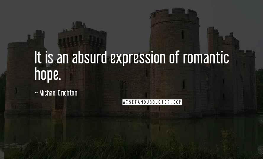 Michael Crichton Quotes: It is an absurd expression of romantic hope.