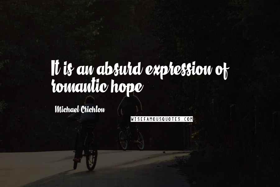 Michael Crichton Quotes: It is an absurd expression of romantic hope.