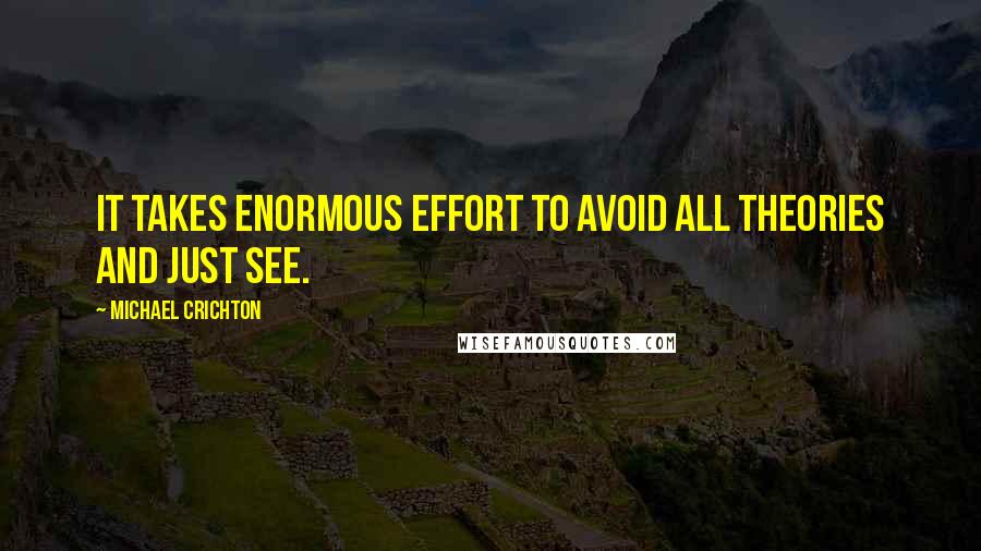 Michael Crichton Quotes: It takes enormous effort to avoid all theories and just see.