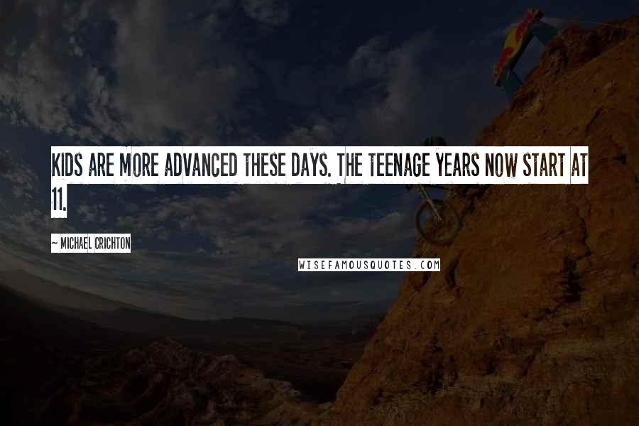 Michael Crichton Quotes: Kids are more advanced these days. The teenage years now start at 11.