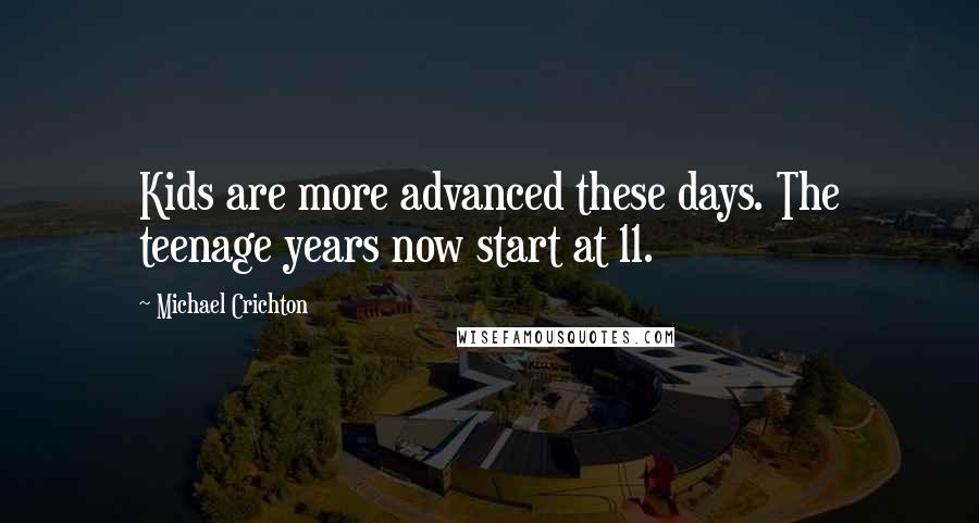 Michael Crichton Quotes: Kids are more advanced these days. The teenage years now start at 11.