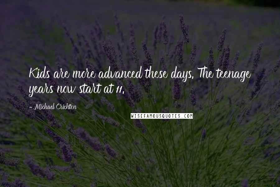 Michael Crichton Quotes: Kids are more advanced these days. The teenage years now start at 11.