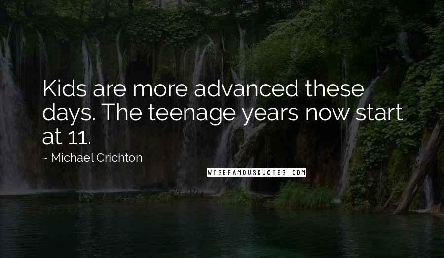 Michael Crichton Quotes: Kids are more advanced these days. The teenage years now start at 11.