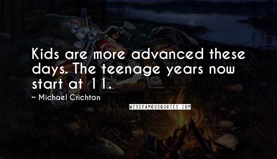 Michael Crichton Quotes: Kids are more advanced these days. The teenage years now start at 11.