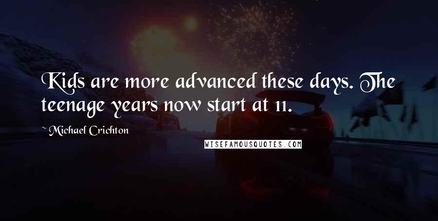 Michael Crichton Quotes: Kids are more advanced these days. The teenage years now start at 11.