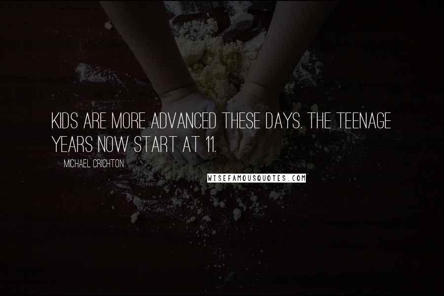 Michael Crichton Quotes: Kids are more advanced these days. The teenage years now start at 11.