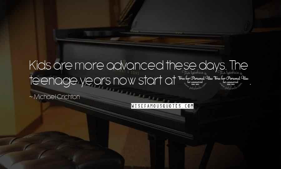 Michael Crichton Quotes: Kids are more advanced these days. The teenage years now start at 11.